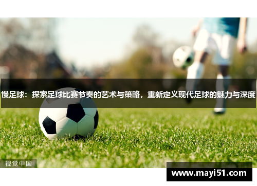 慢足球：探索足球比赛节奏的艺术与策略，重新定义现代足球的魅力与深度